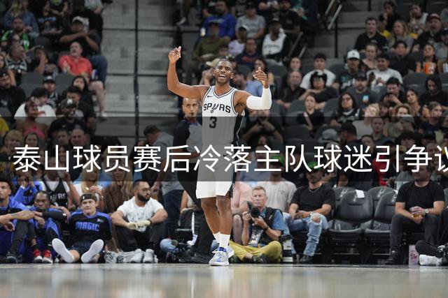 泰山球员赛后冷落主队球迷引争议 俱乐部如何处理成焦点